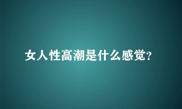 女人性高潮是什么感觉？
