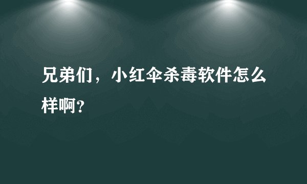 兄弟们，小红伞杀毒软件怎么样啊？