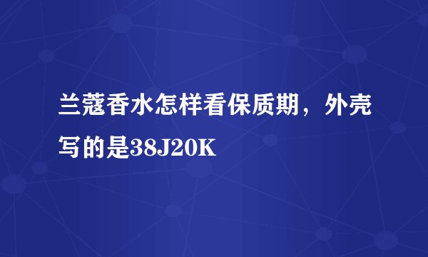 兰蔻香水怎样看保质期，外壳写的是38J20K