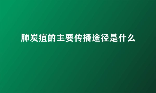 肺炭疽的主要传播途径是什么