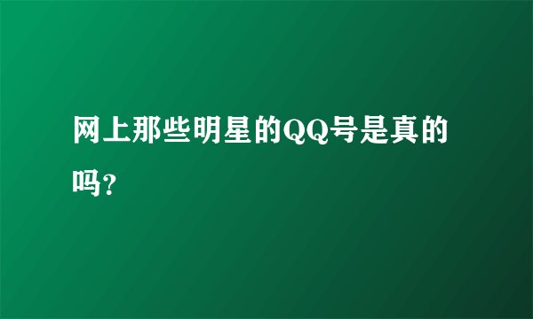 网上那些明星的QQ号是真的吗？