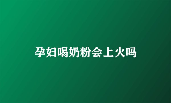 孕妇喝奶粉会上火吗