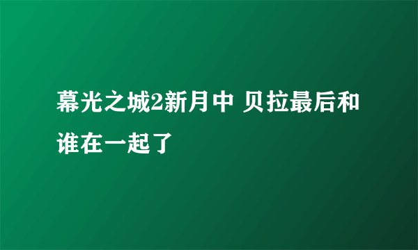 幕光之城2新月中 贝拉最后和谁在一起了
