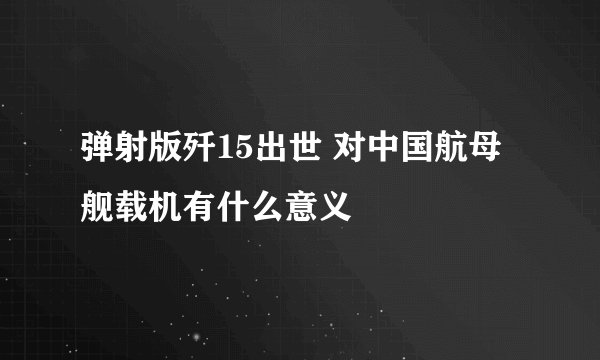弹射版歼15出世 对中国航母舰载机有什么意义