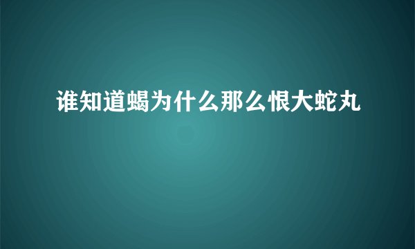 谁知道蝎为什么那么恨大蛇丸
