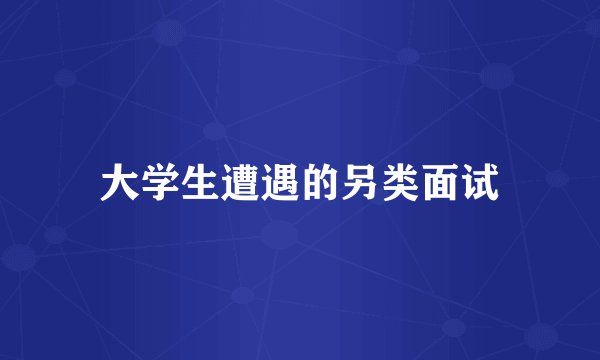 大学生遭遇的另类面试