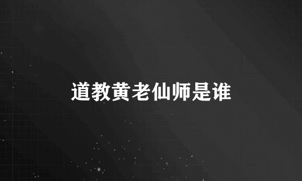 道教黄老仙师是谁