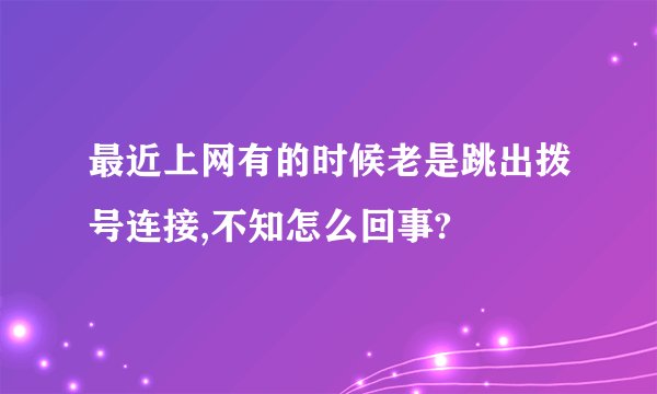 最近上网有的时候老是跳出拨号连接,不知怎么回事?