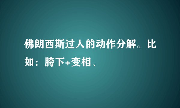 佛朗西斯过人的动作分解。比如：胯下+变相、