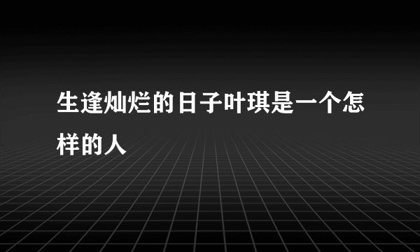 生逢灿烂的日子叶琪是一个怎样的人