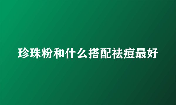 珍珠粉和什么搭配祛痘最好