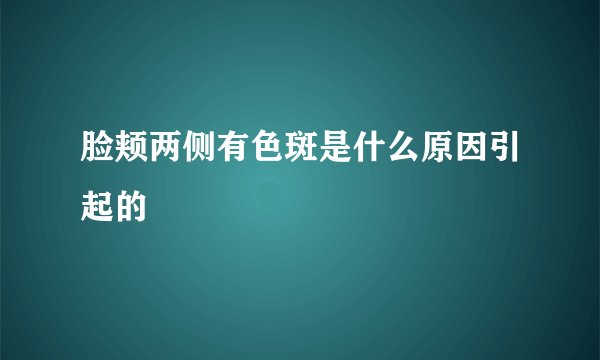 脸颊两侧有色斑是什么原因引起的