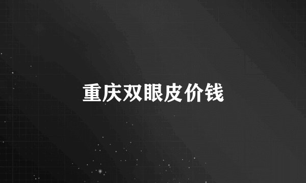 重庆双眼皮价钱