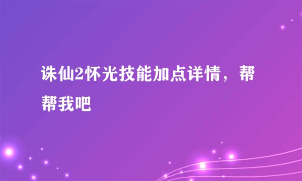 诛仙2怀光技能加点详情,帮帮我吧
