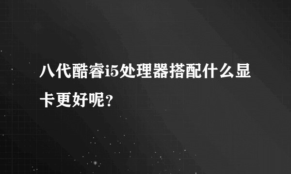 八代酷睿i5处理器搭配什么显卡更好呢？