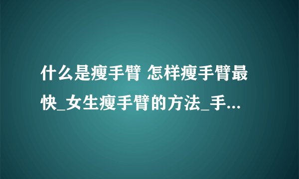 什么是瘦手臂 怎样瘦手臂最快_女生瘦手臂的方法_手臂抽脂术后的8大注意事项_男生瘦手臂最有效的方法