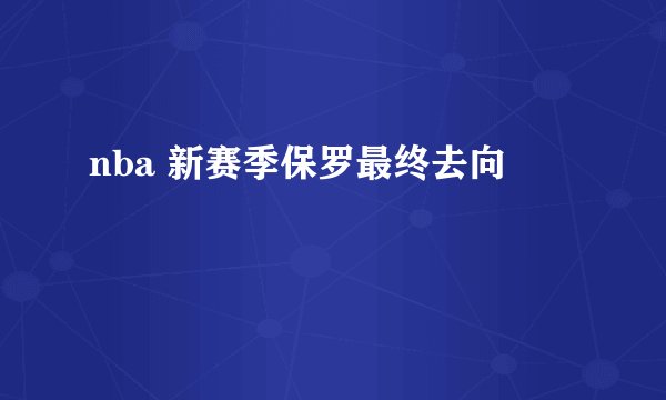 nba 新赛季保罗最终去向