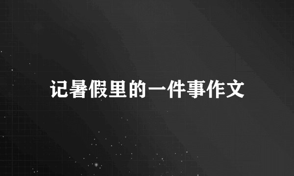 记暑假里的一件事作文