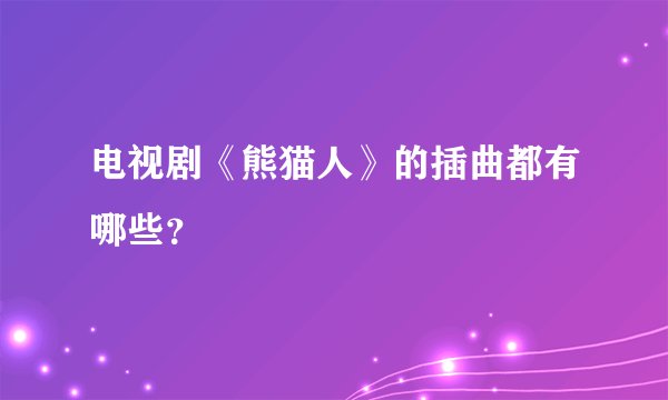 电视剧《熊猫人》的插曲都有哪些？