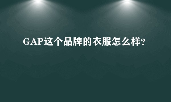 GAP这个品牌的衣服怎么样?