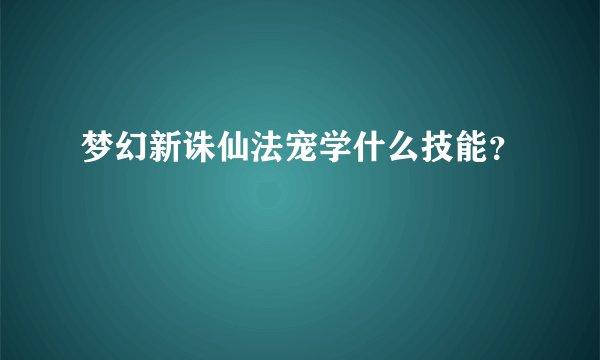 梦幻新诛仙法宠学什么技能？