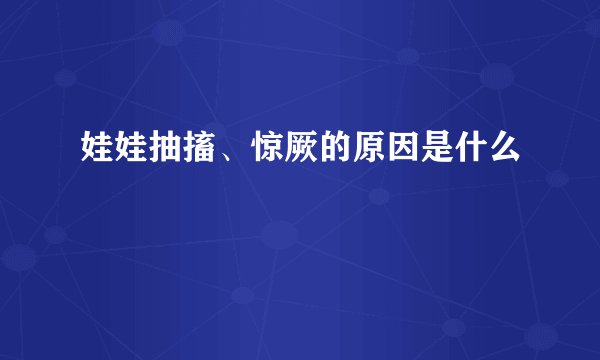 娃娃抽搐、惊厥的原因是什么