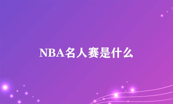 NBA名人赛是什么