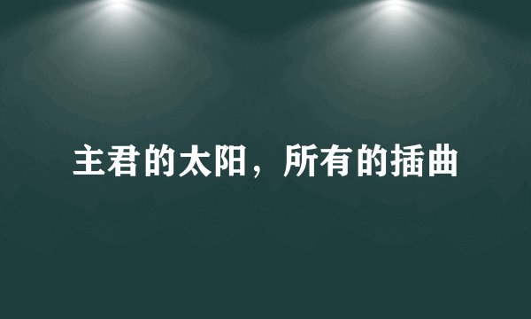 主君的太阳，所有的插曲