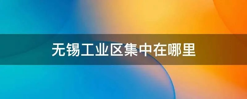 无锡工业区集中在哪里