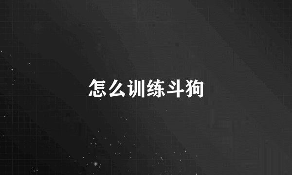 怎么训练斗狗