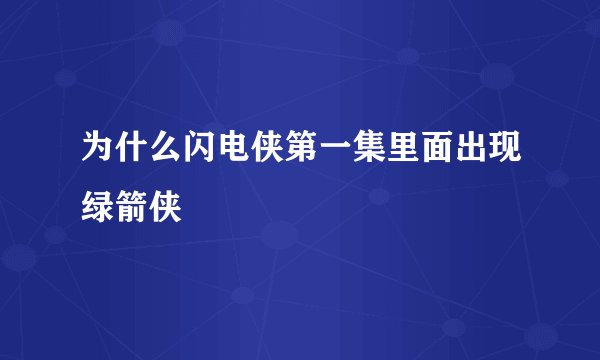 为什么闪电侠第一集里面出现绿箭侠