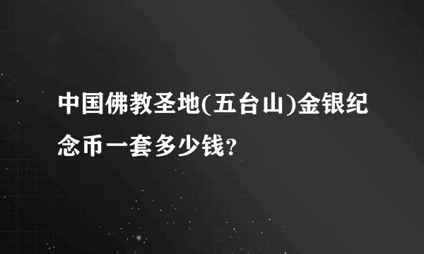 中国佛教圣地(五台山)金银纪念币一套多少钱？