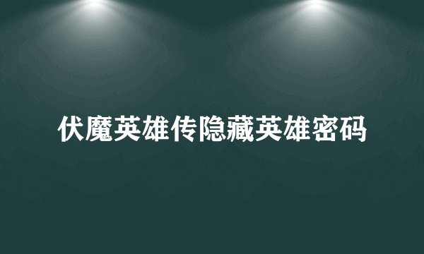 伏魔英雄传隐藏英雄密码