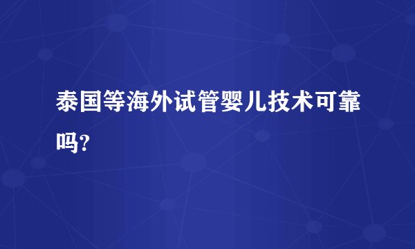 泰国等海外试管婴儿技术可靠吗?