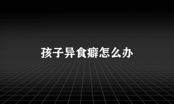 孩子异食癖怎么办
