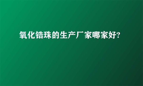 氧化锆珠的生产厂家哪家好?