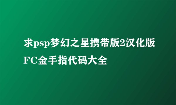 求psp梦幻之星携带版2汉化版FC金手指代码大全