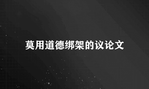 莫用道德绑架的议论文