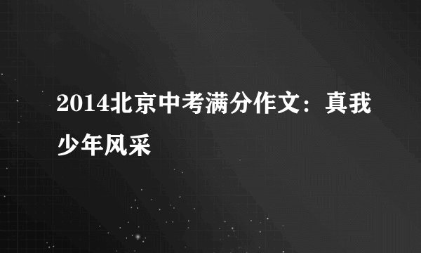 2014北京中考满分作文：真我少年风采