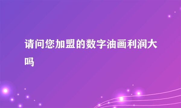 请问您加盟的数字油画利润大吗