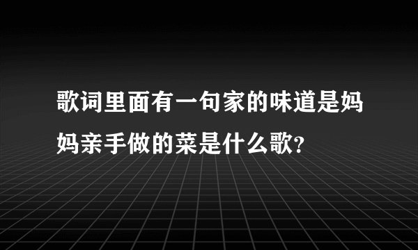 歌词里面有一句家的味道是妈妈亲手做的菜是什么歌？