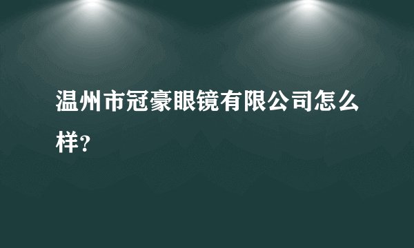 温州市冠豪眼镜有限公司怎么样？