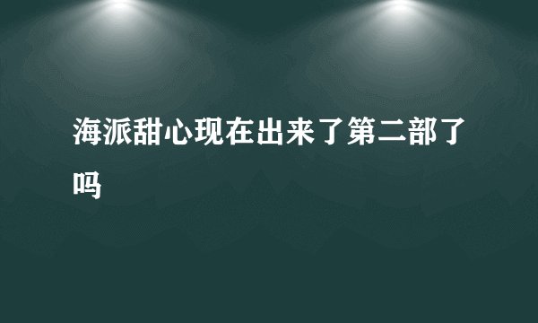 海派甜心现在出来了第二部了吗