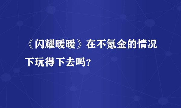 《闪耀暖暖》在不氪金的情况下玩得下去吗？