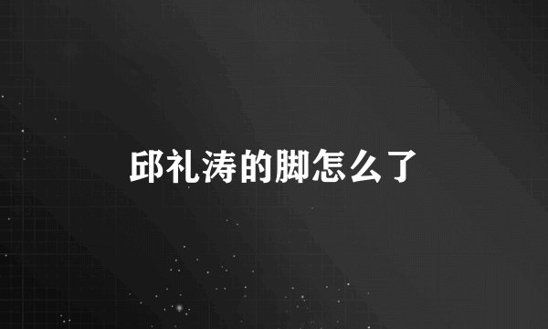 邱礼涛的脚怎么了