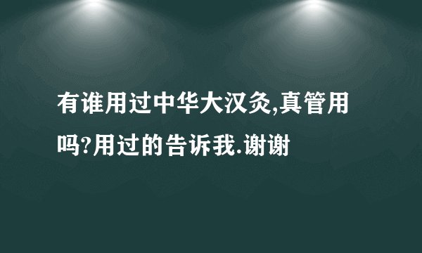 有谁用过中华大汉灸,真管用吗?用过的告诉我.谢谢