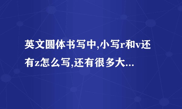 英文圆体书写中,小写r和v还有z怎么写,还有很多大写字母都看不出是哪个,谁有每一页的截图?