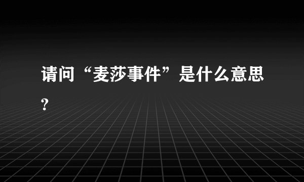 请问“麦莎事件”是什么意思?