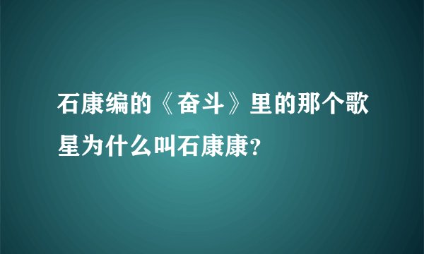 石康编的《奋斗》里的那个歌星为什么叫石康康？