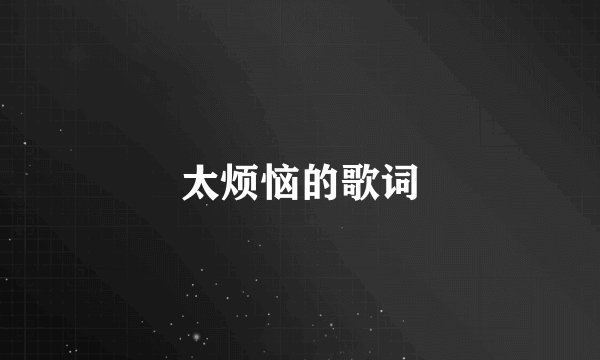 太烦恼的歌词